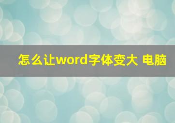 怎么让word字体变大 电脑